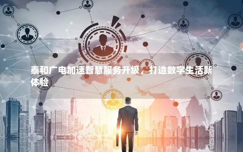 泰和广电加速智慧服务升级，打造数字生活新体验