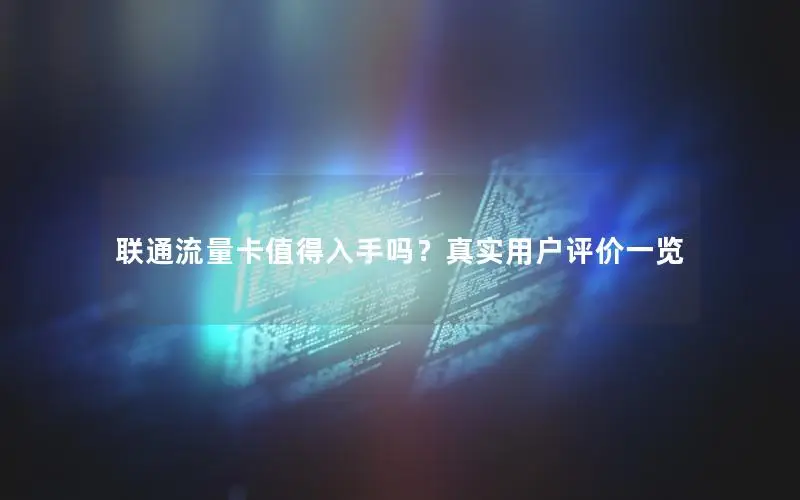 联通流量卡值得入手吗？真实用户评价一览