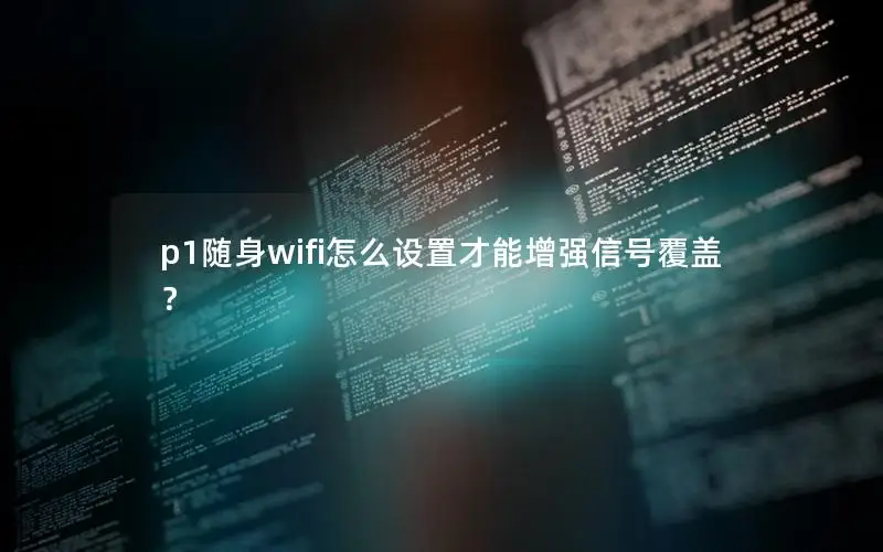 p1随身wifi怎么设置才能增强信号覆盖？