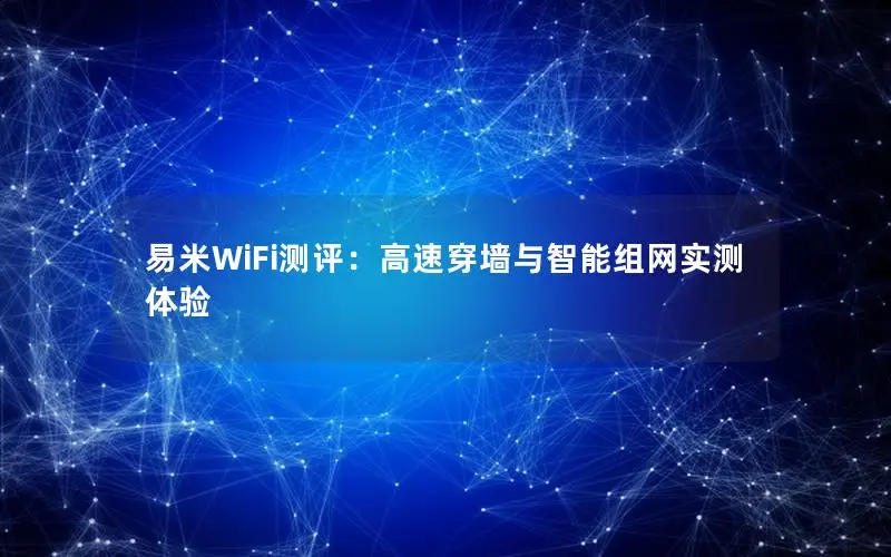 易米WiFi测评：高速穿墙与智能组网实测体验