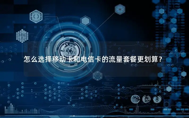 怎么选择移动卡和电信卡的流量套餐更划算？