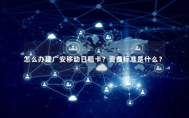 怎么办理广安移动日租卡？资费标准是什么？