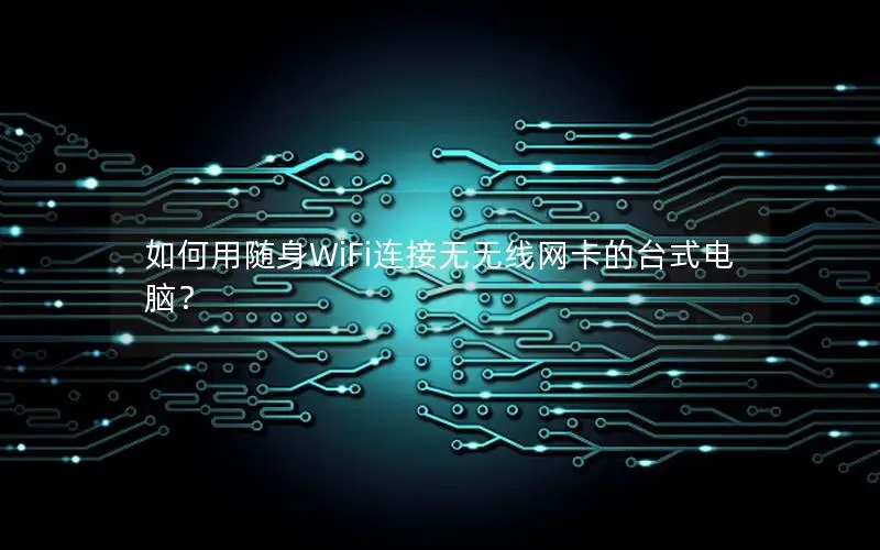 如何用随身WiFi连接无无线网卡的台式电脑？