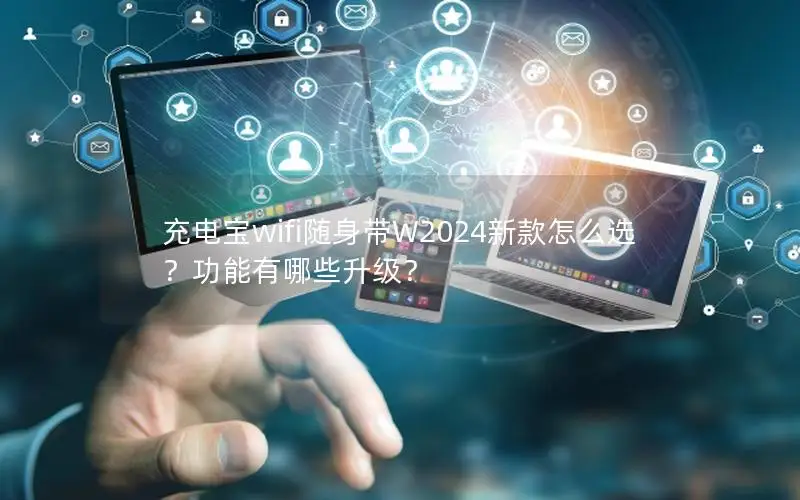 充电宝wifi随身带W2024新款怎么选？功能有哪些升级？