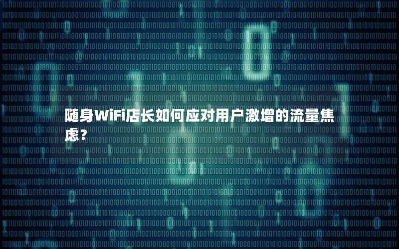 随身WiFi店长如何应对用户激增的流量焦虑？