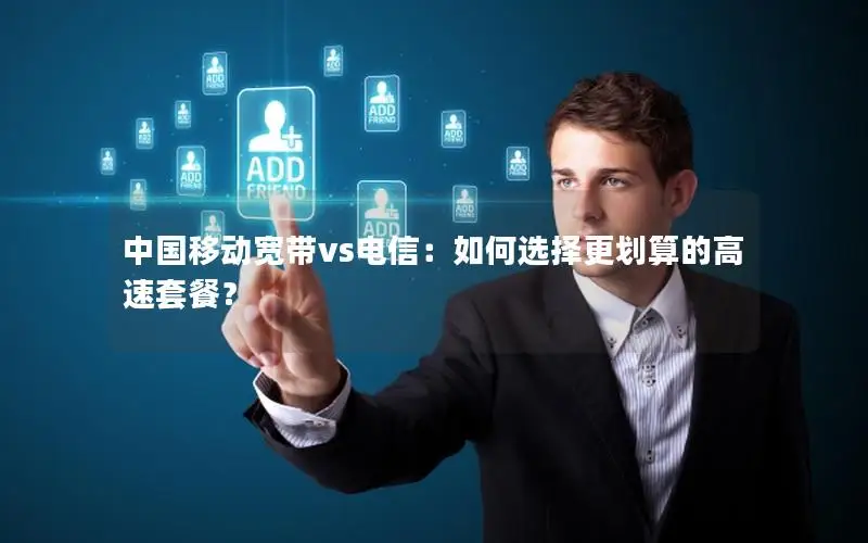 中国移动宽带vs电信：如何选择更划算的高速套餐？