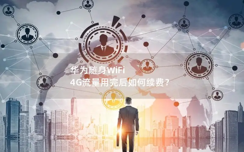 华为随身WiFi 4G流量用完后如何续费？