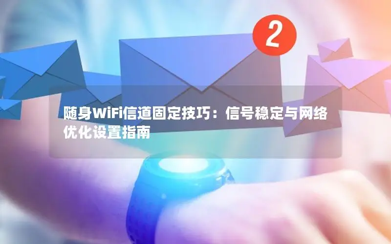 随身WiFi信道固定技巧：信号稳定与网络优化设置指南