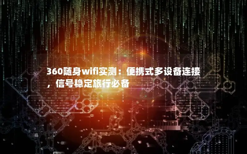 360随身wifi实测：便携式多设备连接，信号稳定旅行必备