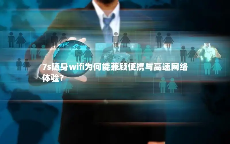 7s随身wifi为何能兼顾便携与高速网络体验？