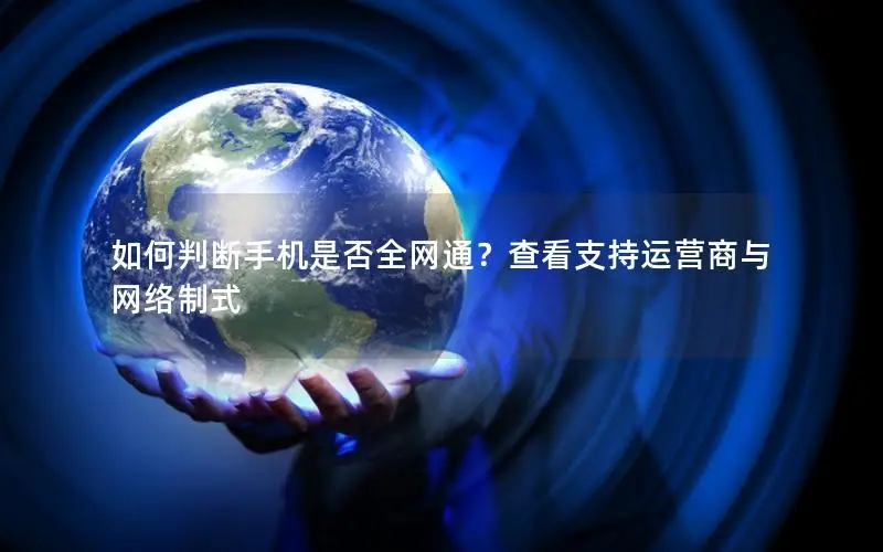 如何判断手机是否全网通？查看支持运营商与网络制式