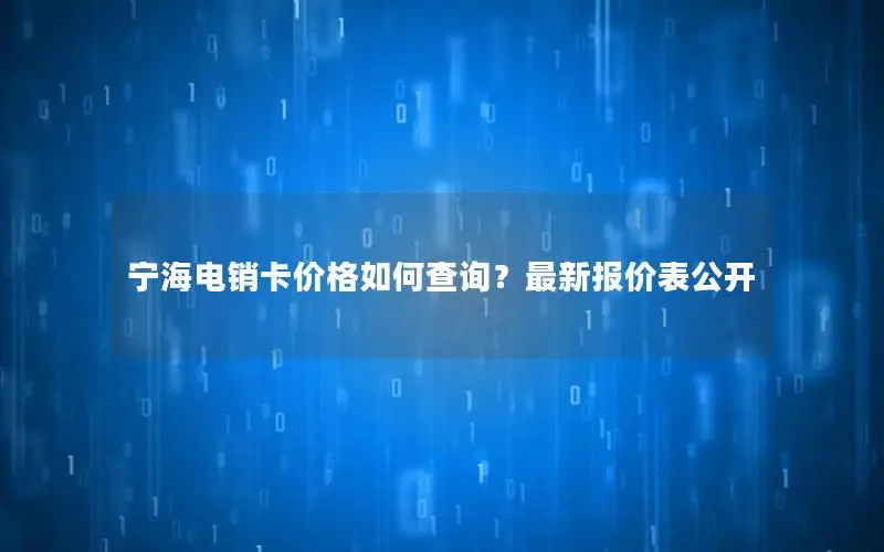 宁海电销卡价格如何查询？最新报价表公开