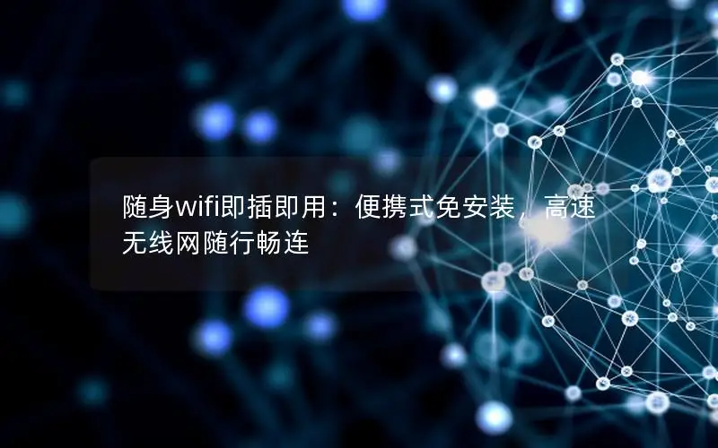 随身wifi即插即用：便携式免安装，高速无线网随行畅连