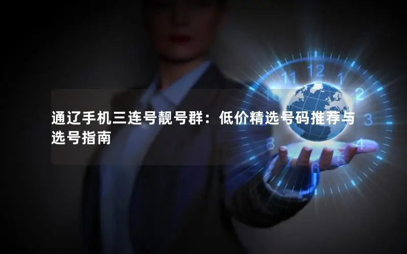 通辽手机三连号靓号群：低价精选号码推荐与选号指南