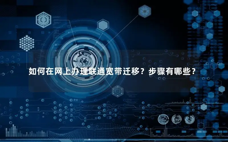 如何在网上办理联通宽带迁移？步骤有哪些？