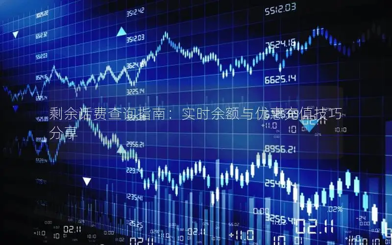 剩余话费查询指南：实时余额与优惠充值技巧分享