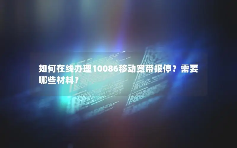 如何在线办理10086移动宽带报停？需要哪些材料？