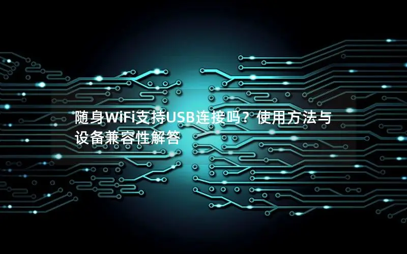 随身WiFi支持USB连接吗？使用方法与设备兼容性解答