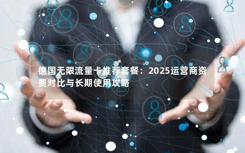 德国无限流量卡推荐套餐：2025运营商资费对比与长期使用攻略