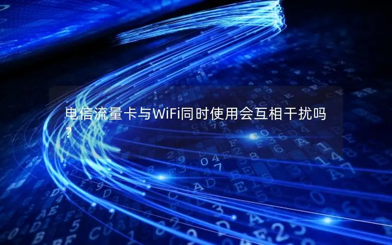 电信流量卡与WiFi同时使用会互相干扰吗？