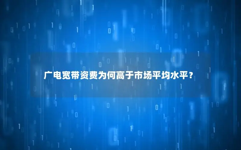 广电宽带资费为何高于市场平均水平？