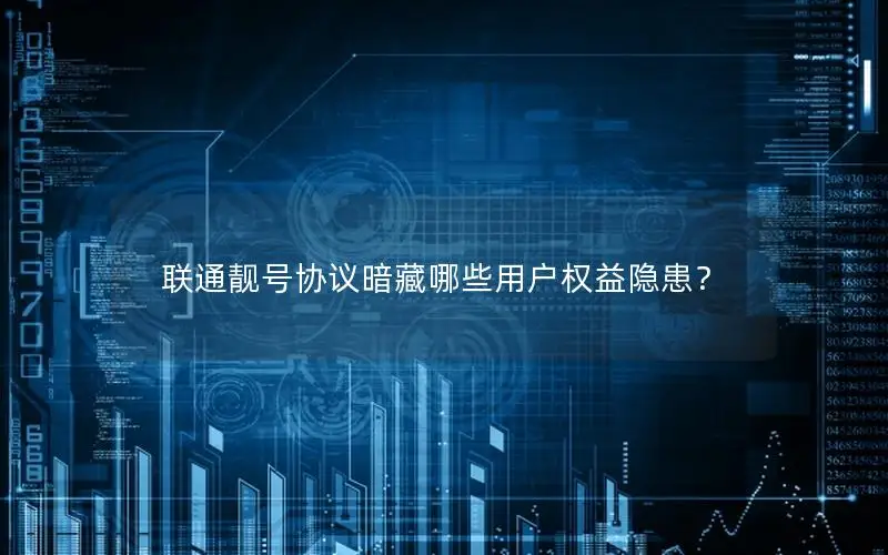 联通靓号协议暗藏哪些用户权益隐患？