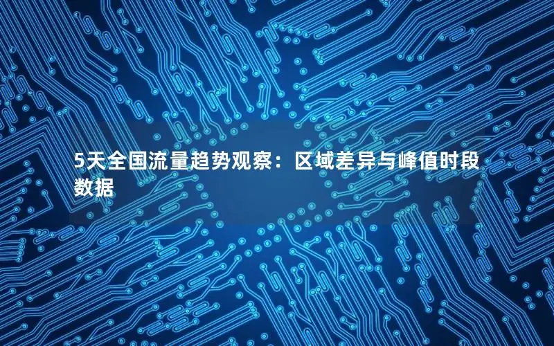 5天全国流量趋势观察：区域差异与峰值时段数据