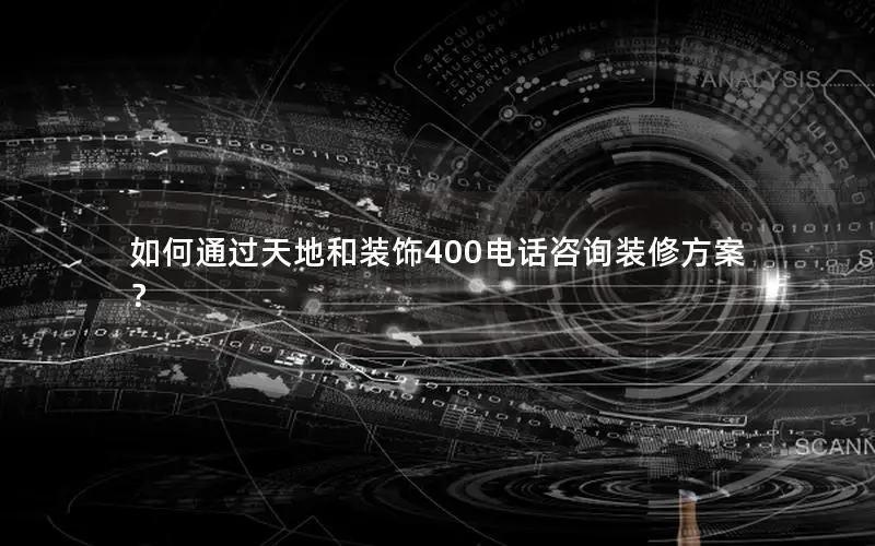 如何通过天地和装饰400电话咨询装修方案？
