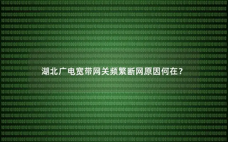 湖北广电宽带网关频繁断网原因何在？