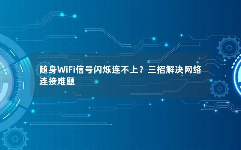 随身WiFi信号闪烁连不上？三招解决网络连接难题