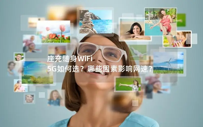 座充随身WiFi 5G如何选？哪些因素影响网速？