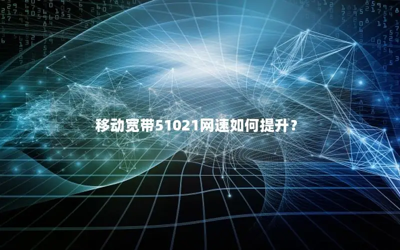 移动宽带51021网速如何提升？