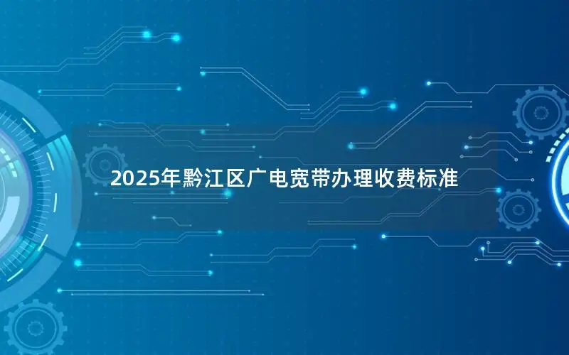 2025年黔江区广电宽带办理收费标准