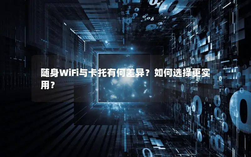 随身WiFi与卡托有何差异？如何选择更实用？