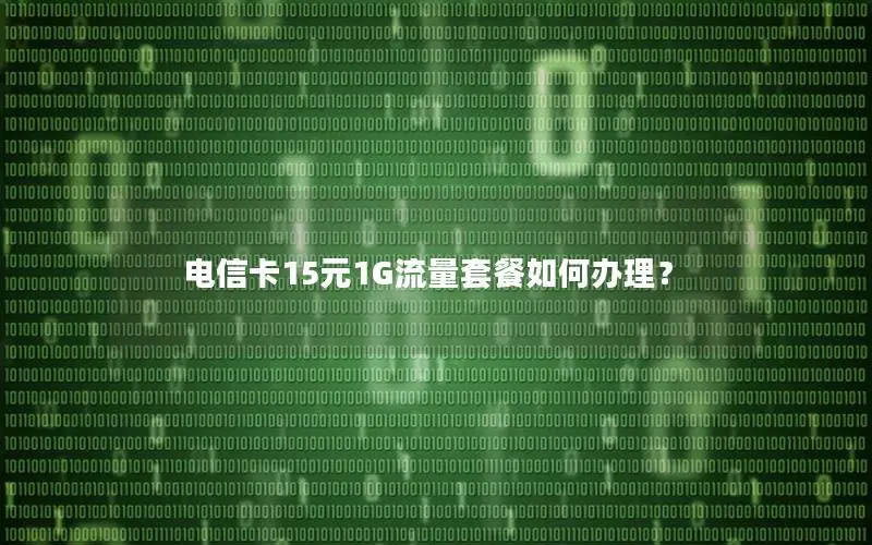电信卡15元1G流量套餐如何办理？