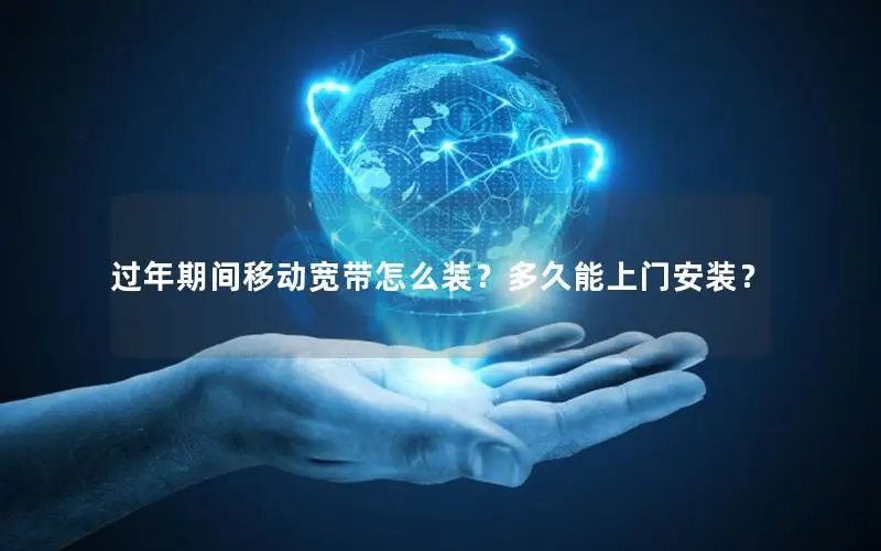 过年期间移动宽带怎么装？多久能上门安装？