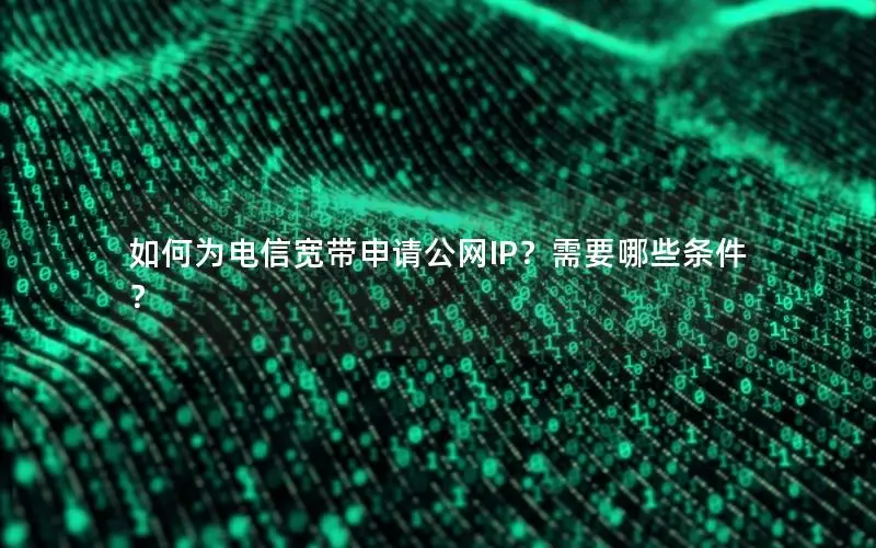 如何为电信宽带申请公网IP？需要哪些条件？