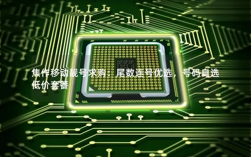 焦作移动靓号求购：尾数连号优选，号码自选低价套餐