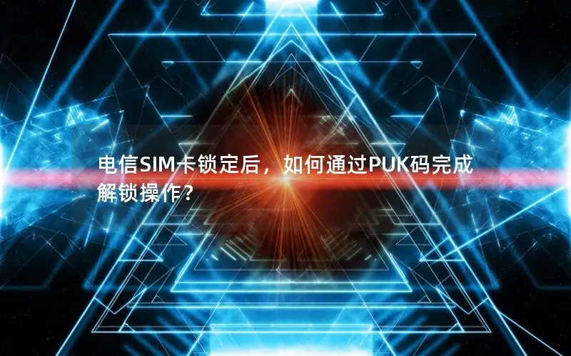 电信SIM卡锁定后，如何通过PUK码完成解锁操作？