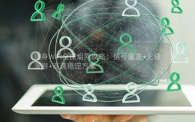 随身WiFi全屋组网攻略：信号覆盖+无缝漫游+高速稳定方案