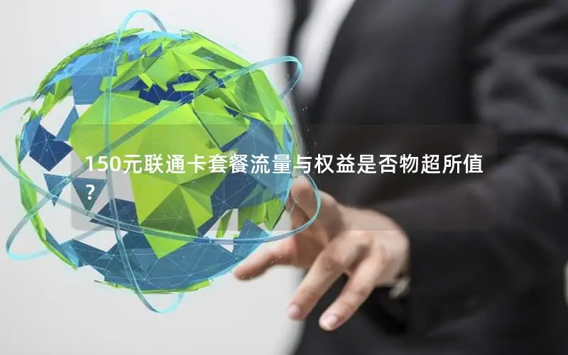 150元联通卡套餐流量与权益是否物超所值？