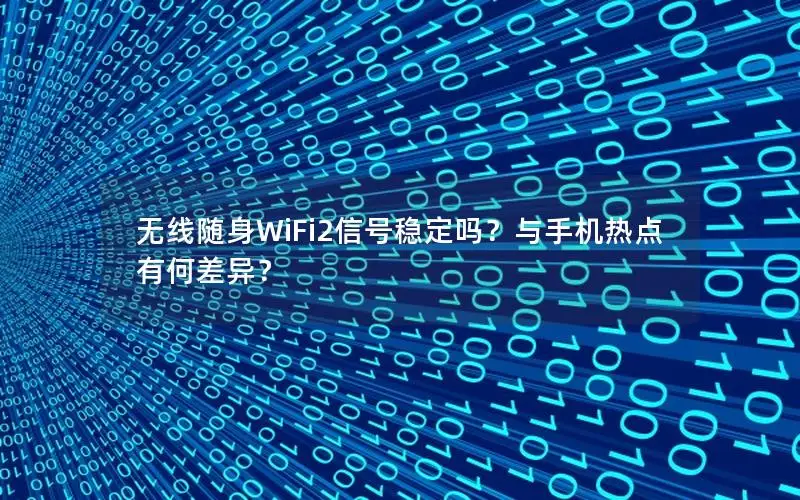 无线随身WiFi2信号稳定吗？与手机热点有何差异？