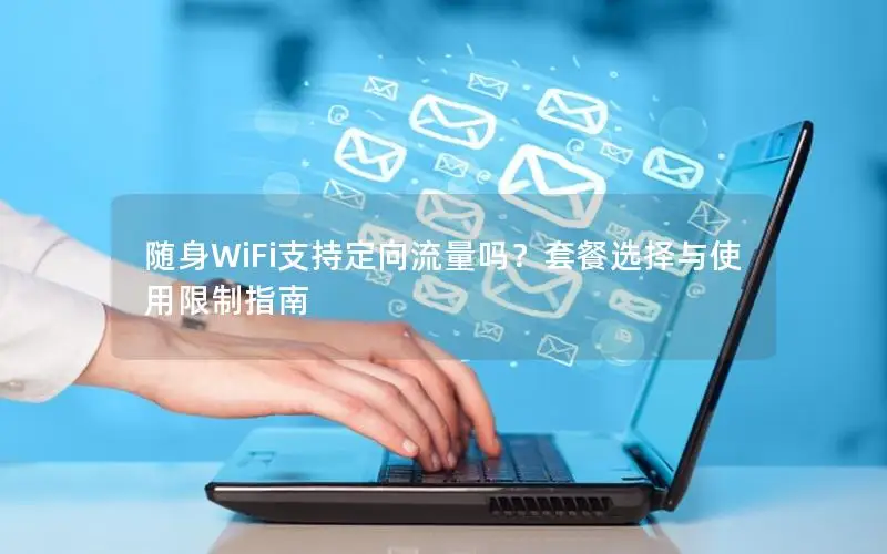随身WiFi支持定向流量吗？套餐选择与使用限制指南