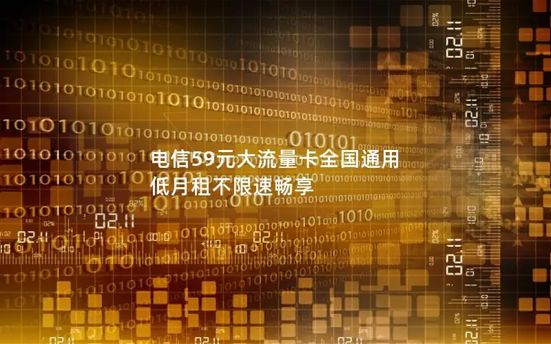 电信59元大流量卡全国通用 低月租不限速畅享