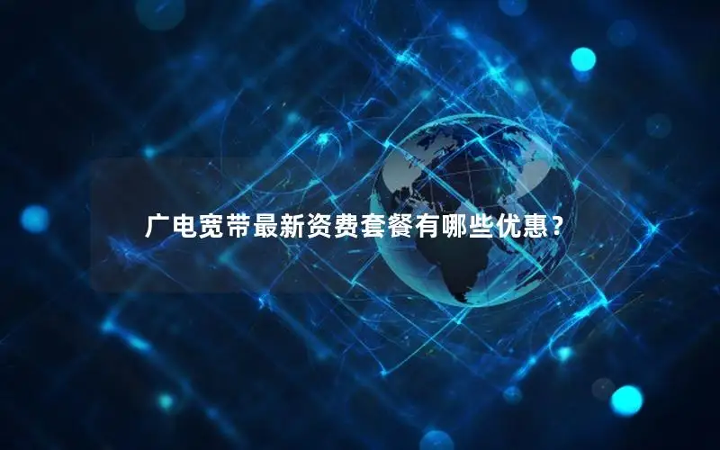 广电宽带最新资费套餐有哪些优惠？