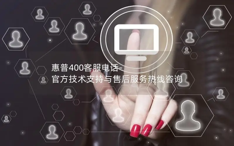 惠普400客服电话-官方技术支持与售后服务热线咨询