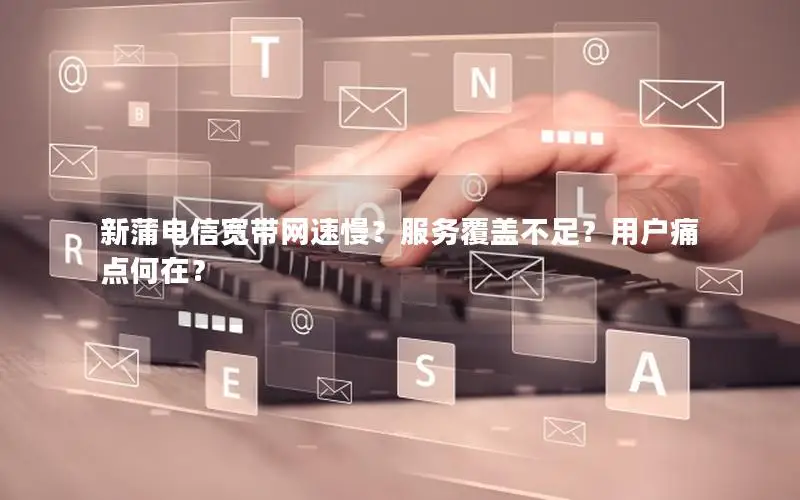 新蒲电信宽带网速慢？服务覆盖不足？用户痛点何在？