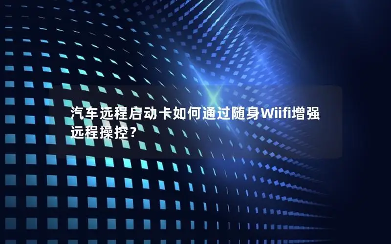 汽车远程启动卡如何通过随身Wiifi增强远程操控？