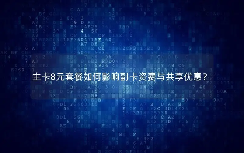 主卡8元套餐如何影响副卡资费与共享优惠？