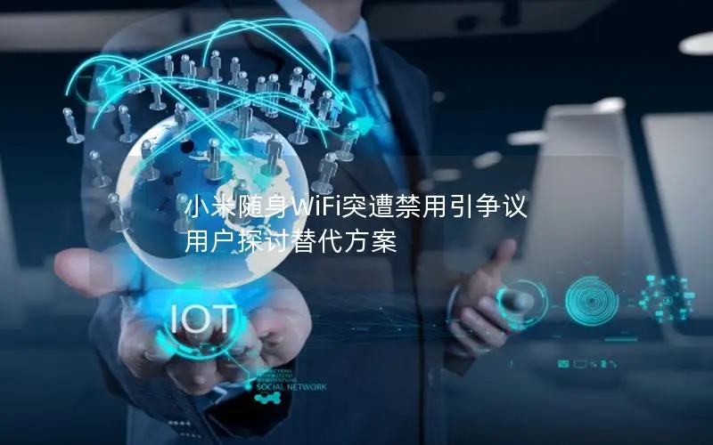 小米随身WiFi突遭禁用引争议 用户探讨替代方案